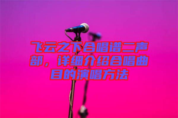 飛云之下合唱譜二聲部，詳細介紹合唱曲目的演唱方法