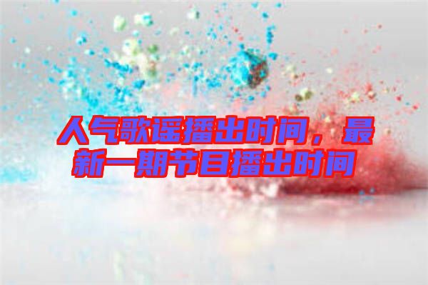 人氣歌謠播出時間，最新一期節目播出時間
