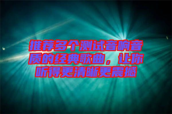 推薦多個測試音響音質的經典歌曲，讓你聽得更清晰更震撼