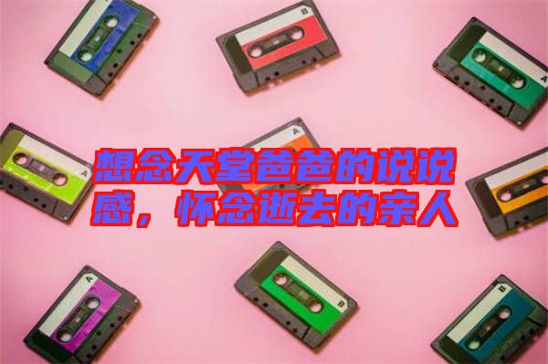 想念天堂爸爸的說(shuō)說(shuō)感，懷念逝去的親人