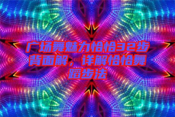 廣場舞魅力恰恰32步背面解，詳解恰恰舞蹈步法