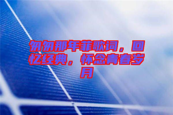 匆匆那年菲歌詞，回憶經(jīng)典，懷念青春歲月