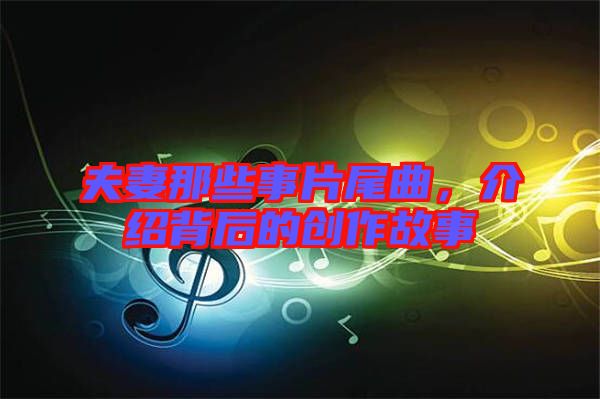 夫妻那些事片尾曲，介紹背后的創(chuàng)作故事