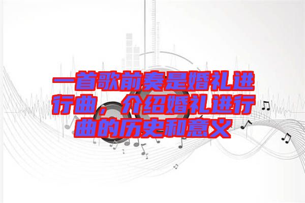 一首歌前奏是婚禮進行曲，介紹婚禮進行曲的歷史和意義