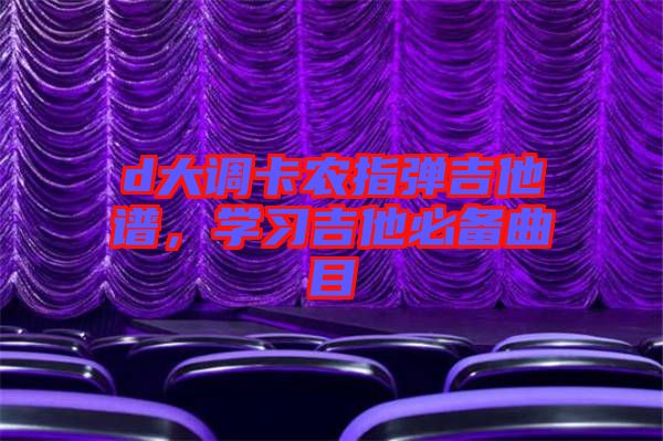 d大調卡農指彈吉他譜，學習吉他必備曲目