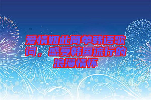 愛情如此簡單韓語歌詞，感受韓國流行的浪漫情懷