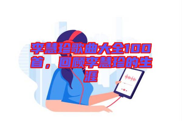 李慧珍歌曲大全100首，回顧李慧珍的生涯