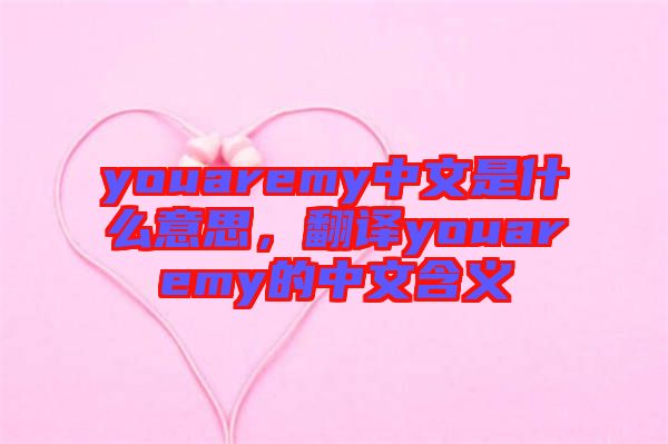 youaremy中文是什么意思，翻譯youaremy的中文含義