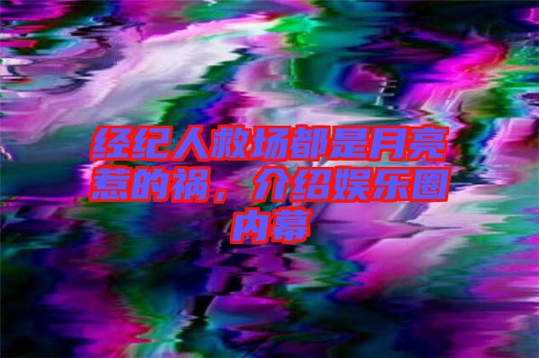 經(jīng)紀人救場都是月亮惹的禍，介紹娛樂圈內幕