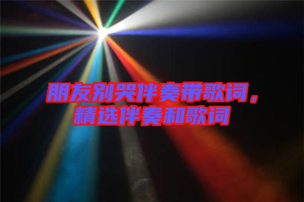 朋友別哭伴奏帶歌詞，精選伴奏和歌詞