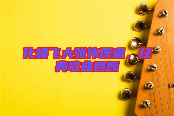 化蝶飛大張偉原唱，經典歌曲回顧