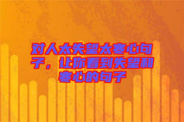 對人太失望太寒心句子，讓你看到失望和寒心的句子