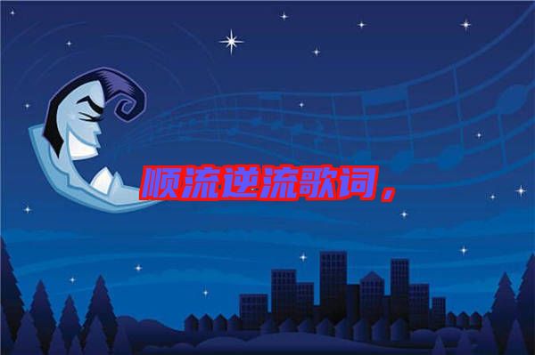順流逆流歌詞，