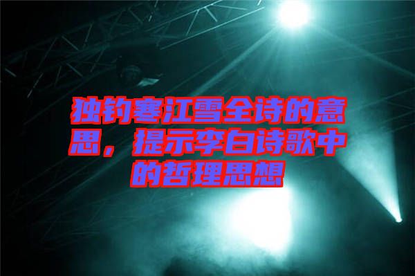 獨釣寒江雪全詩的意思，提示李白詩歌中的哲理思想