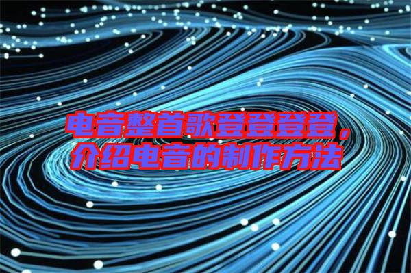 電音整首歌登登登登，介紹電音的制作方法