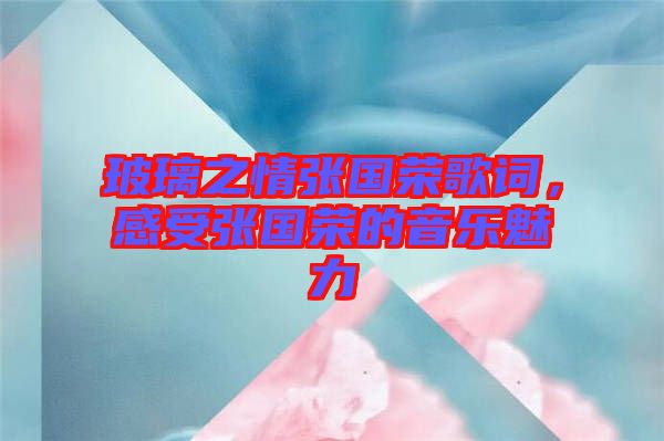 玻璃之情張國榮歌詞，感受張國榮的音樂魅力