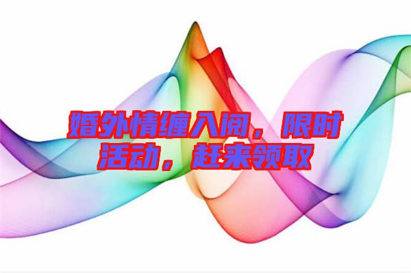 婚外情纏入閱，限時活動，趕來領(lǐng)取