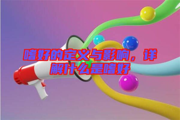 嗜好的定義與影響，詳解什么是嗜好