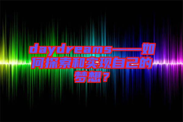 daydreams——如何探索和實現自己的夢想？