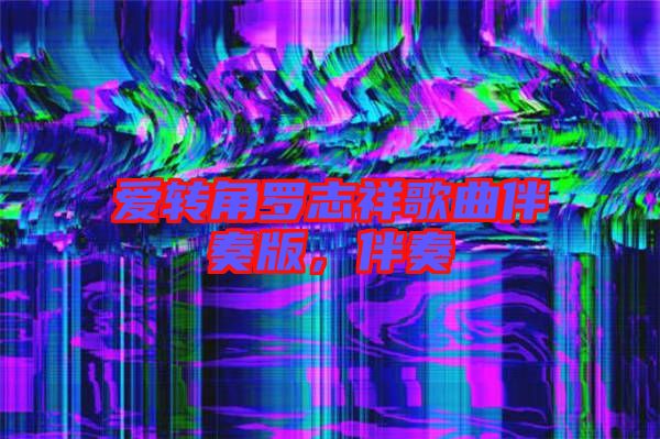 愛轉角羅志祥歌曲伴奏版，伴奏