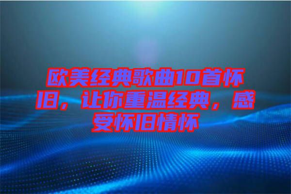 歐美經典歌曲10首懷舊，讓你重溫經典，感受懷舊情懷