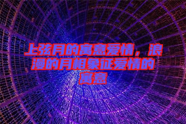 上弦月的寓意愛情，浪漫的月相象征愛情的寓意
