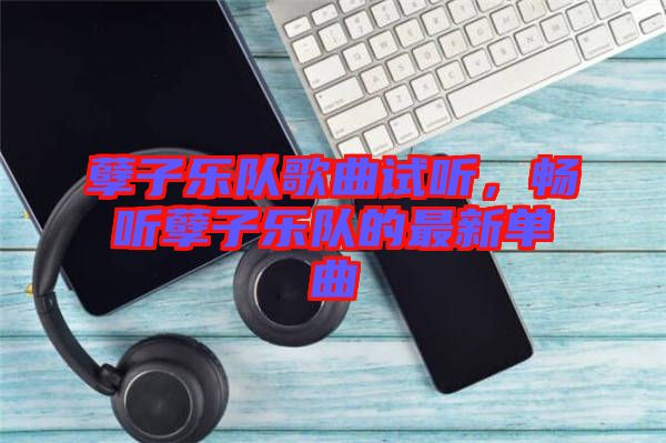 孽子樂隊(duì)歌曲試聽，暢聽孽子樂隊(duì)的最新單曲