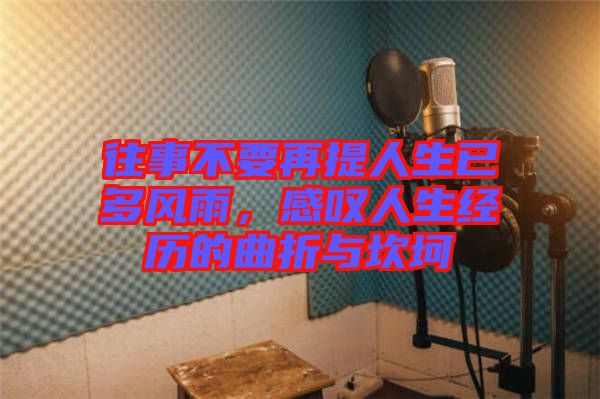 往事不要再提人生已多風雨，感嘆人生經歷的曲折與坎坷