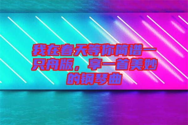 我在春天等你簡譜一只舟版，享一首美妙的鋼琴曲
