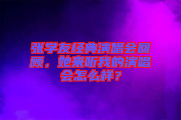 張學(xué)友經(jīng)典演唱會(huì)回顧，她來(lái)聽(tīng)我的演唱會(huì)怎么樣？