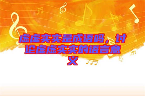 虛虛實實是成語嗎，討論虛虛實實的語言意義