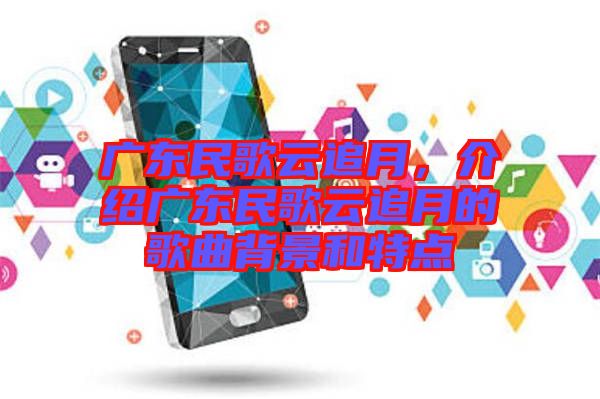廣東民歌云追月，介紹廣東民歌云追月的歌曲背景和特點
