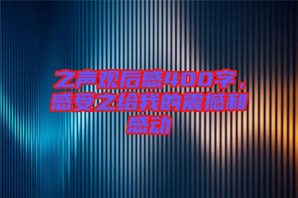 之聲觀后感400字，感受之給我的震撼和感動