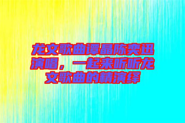龍文歌曲譚晶陳奕迅演唱，一起來聽聽龍文歌曲的精演繹