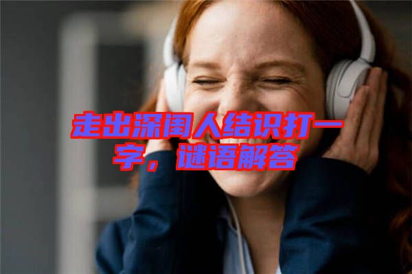 走出深閨人結識打一字，謎語解答