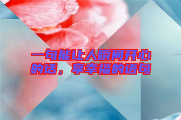 一句能讓人瞬間開心的話，享幸福的語句
