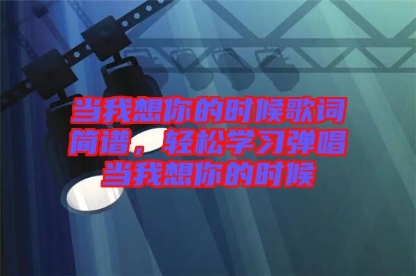 當我想你的時候歌詞簡譜，輕松學習彈唱當我想你的時候