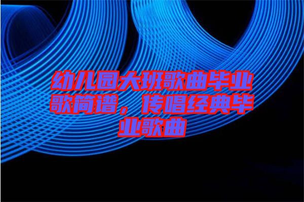 幼兒園大班歌曲畢業歌簡譜，傳唱經典畢業歌曲