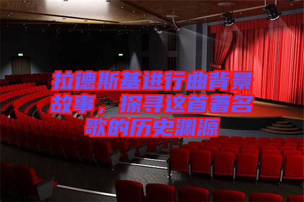 拉德斯基進(jìn)行曲背景故事，探尋這首著名歌的歷史淵源
