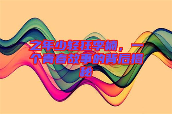 之年少輕狂李楠，一個青春故事的背后揭秘