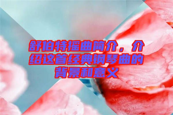 舒伯特搖曲簡介，介紹這首經典鋼琴曲的背景和意義