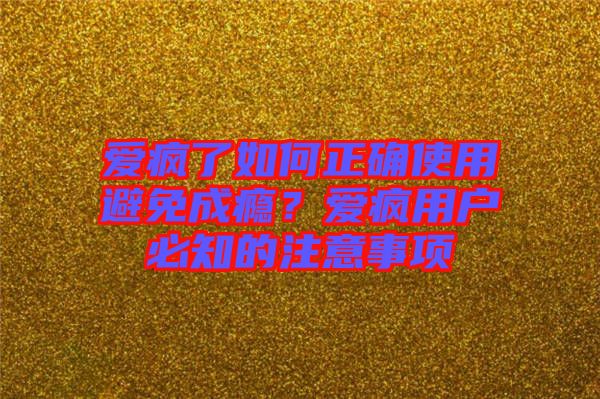 愛瘋了如何正確使用避免成癮？愛瘋用戶必知的注意事項