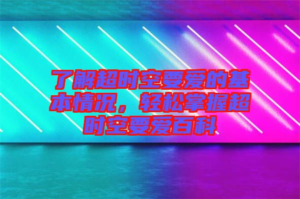 了解超時(shí)空要愛(ài)的基本情況，輕松掌握超時(shí)空要愛(ài)百科