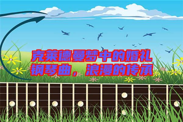 克萊德曼夢中的婚禮鋼琴曲，浪漫的傳承