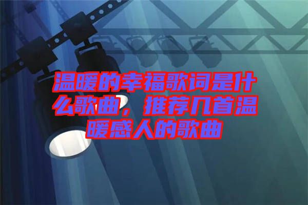 溫暖的幸福歌詞是什么歌曲，推薦幾首溫暖感人的歌曲