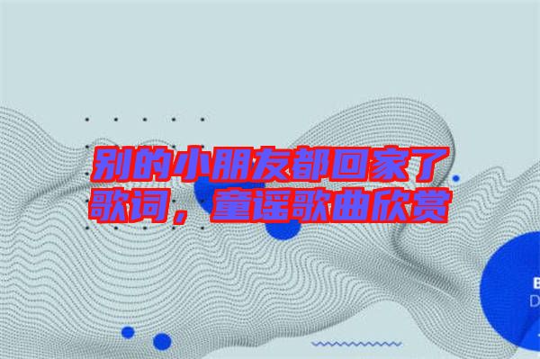 別的小朋友都回家了歌詞，童謠歌曲欣賞