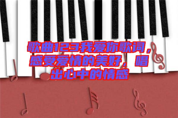 歌曲123我愛你歌詞，感受愛情的美好，唱出心中的情感