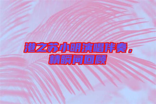 港之蘇小明演唱伴奏，精瞬間回顧