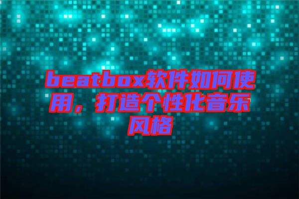beatbox軟件如何使用，打造個性化音樂風格