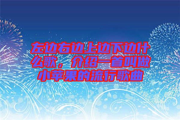 左邊右邊上邊下邊什么歌，介紹一首叫做小蘋果的流行歌曲